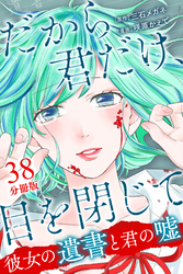 だから君だけ、目を閉じて～彼女の遺書と君の嘘～【分冊版】第38話