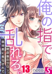 俺の指で乱れろ。～閉店後のサロン、意地悪に焦らされて１３