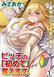 ビッチの「初めて」奪えます。～夢を叶える卑密の道具～