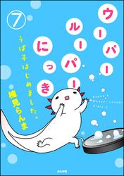 ウーパールーパーにっき うぱ子はじめました。（分冊版）　【第7話】