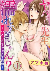 ヤバッ…先生、濡れすぎじゃん？～ハメられちゃった７日間～