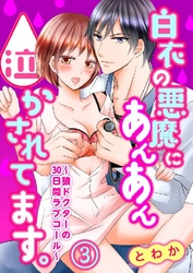 白衣の悪魔にあんあん泣かされてます。～狼ドクターの30日間ラブコール～ 3巻