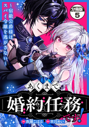 あくまで、婚約任務です！～宿敵公爵様はスパイ令嬢を逃がさない～　分冊版（５）