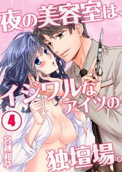 夜の美容室は、イジワルなアイツの独壇場。 4巻