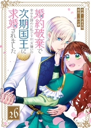 婚約破棄で幸せを諦めた私ですが、 女嫌いの次期国王に求婚されました【単話版】（２６）