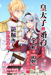 【期間限定　無料お試し版】皇太子と婚約したら余命が10年に縮んだので、謎解きはじめます！ 【連載版】５