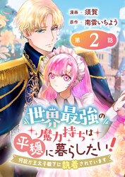 【期間限定　無料お試し版】世界最強の魔力持ちは平穏に暮らしたい！ 何故か王太子殿下に執着されています 連載版：2