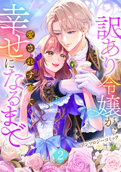 【期間限定　試し読み増量版】訳あり令嬢が、愛されすぎて幸せになるまでアンソロジー2巻