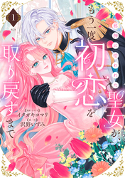 【期間限定　試し読み増量版】邪神に拾われた聖女が、もう一度初恋を取り戻すまで