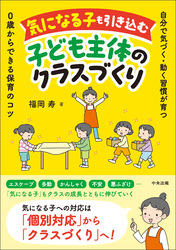 気になる子も引き込む子ども主体のクラスづくり　―自分で気づく・動く習慣が育つ　０歳からできる保育のコツ