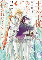 【期間限定　無料お試し版】王太子様、私今度こそあなたに殺されたくないんです！　～聖女に嵌められた貧乏令嬢、二度目は串刺し回避します！～（２）
