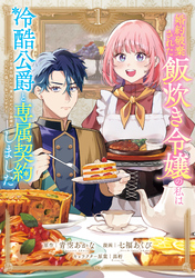 【期間限定　無料お試し版】婚約破棄された飯炊き令嬢の私は冷酷公爵と専属契約しました　～ですが胃袋を掴んだ結果、冷たかった公爵様がどんどん優しくなっています～