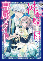 【期間限定　無料お試し版】神獣騎士様の専属メイド～無能と呼ばれた令嬢は、本当は希少な聖属性の使い手だったようです～　分冊版（３）