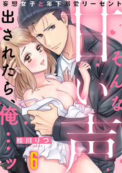 そんな甘い声出されたら、俺…ッ～妄想女子と年下溺愛リーゼント(6)