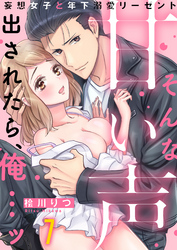 そんな甘い声出されたら、俺…ッ～妄想女子と年下溺愛リーゼント(7)