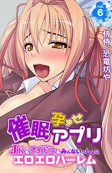 催眠孕ませアプリ～JKもアイドルもみんないっしょにエロエロハーレム～vol.6