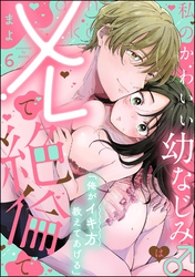 「俺がイキ方教えてあげる」 私のかわいい幼なじみ♂はXLで絶倫で（分冊版）　【第6話】