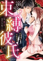 溺愛・束縛彼氏 ～一生、僕しか見ないでね？～