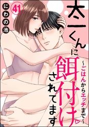 太一くんに餌付けされてます ～ごはんからエッチまで～（分冊版）　【第41話】