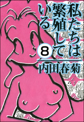 私たちは繁殖している（分冊版）　【第8話】