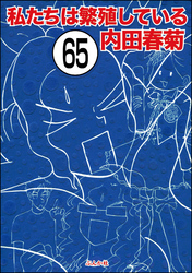 私たちは繁殖している（分冊版）　【第65話】