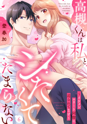 高槻くんは私とシたくてたまらない～イケメンエリート同僚に迫られてます～（6）《Lovelicot》