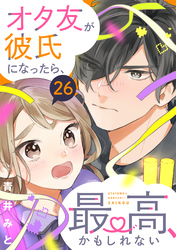 オタ友が彼氏になったら、最高、かもしれない　分冊版（２６）