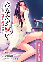 あなたが嫌い ～女の欲望と嫉妬の渦～ 分冊版 17巻