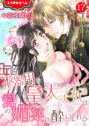 えろ◆めるへん 不器用な皇太子妃は愛の媚薬に酔いしれる　第17巻