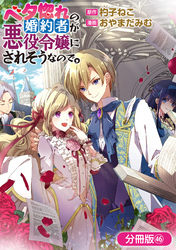 ベタ惚れの婚約者が悪役令嬢にされそうなので。【分冊版】 46巻