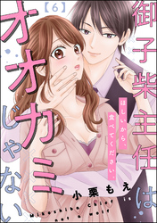 御子柴主任はオオカミじゃない ほしいから、食べてください。（分冊版）　【第6話】