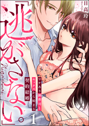 「逃がさない。」ワケあり御曹司とセックスから始まる契約結婚（分冊版）　【第1話】