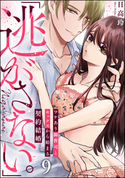 「逃がさない。」ワケあり御曹司とセックスから始まる契約結婚（分冊版）　【第9話】