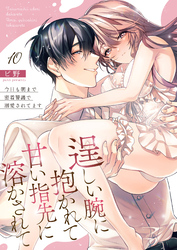 逞しい腕に抱かれて甘い指先に溶かされて～今日も朝まで密着警護で溺愛されてます～  10