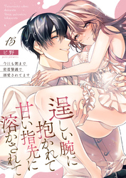 逞しい腕に抱かれて甘い指先に溶かされて～今日も朝まで密着警護で溺愛されてます～  15