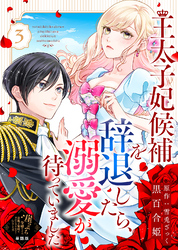 【単話版】王太子妃候補を辞退したら、溺愛が待っていました（３）崖っぷち令嬢ですが、意地と策略で幸せになります！シリーズ