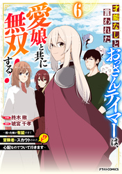 才能なしと言われたおっさんテイマーは、愛娘と共に無双する！～拾った娘が有能すぎて冒険者にスカウトされたけど、心配なのでついて行きます～6巻