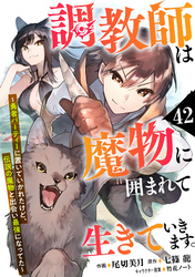 調教師は魔物に囲まれて生きていきます。～勇者パーティーに置いていかれたけど、伝説の魔物と出会い最強になってた～【分冊版】42巻