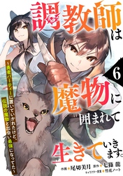 調教師は魔物に囲まれて生きていきます。～勇者パーティーに置いていかれたけど、伝説の魔物と出会い最強になってた～【分冊版】6巻