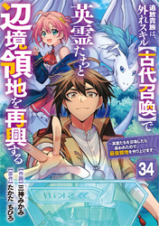 追放貴族は、外れスキル【古代召喚】で英霊たちと辺境領地を再興する～英霊たちを召喚したら慕われたので、最強領地を作り上げます～【分冊版】34巻