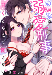 幼馴染は溺愛刑事 甘くとらえて離さない（単話版）