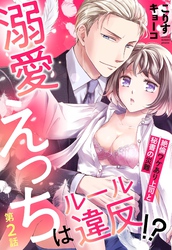溺愛えっちはルール違反！？ 絶倫ワケあり上司と秘書の災難【単話売】 2話