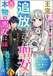 王宮を追放された聖女ですが、実は本物の悪女は妹だと気づいてももう遅い ～私は価値を認めてくれる公爵と幸せになります～ コミック版 （分冊版）　【第6話】