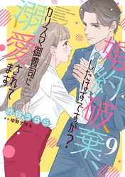 婚約破棄、したはずですが？～カリスマ御曹司に溺愛されてます～【分冊版】9話