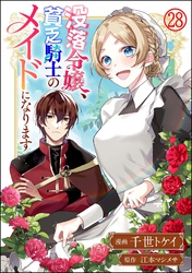 没落令嬢、貧乏騎士のメイドになります コミック版（分冊版）　【第28話】