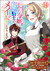 没落令嬢、貧乏騎士のメイドになります コミック版（分冊版）　【第14話】