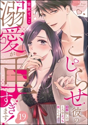 こじらせ彼の溺愛が重すぎます！ 10年越しのとろ甘えっち試してみる？（分冊版）　【第19話】