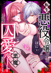 転生悪役令嬢ですが、この度、囚愛悪魔ルートに移行しました。(6)
