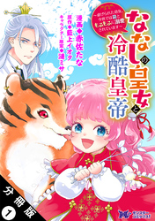 ななしの皇女と冷酷皇帝 ～虐げられた幼女、今世では龍ともふもふに溺愛されています～（コミック） 分冊版