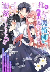 推し（嘘）の筆頭魔術師様が「俺たち、両思いだったんだね」と溺愛してくるんですが！？ 第9話